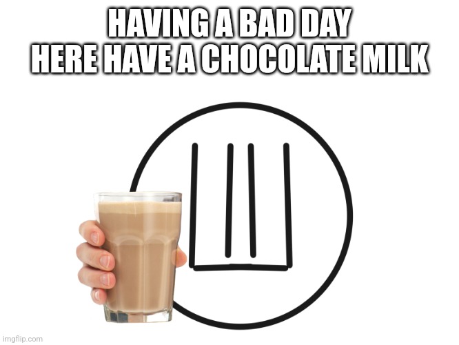 Feeling good | HAVING A BAD DAY HERE HAVE A CHOCOLATE MILK | image tagged in you where unholy | made w/ Imgflip meme maker