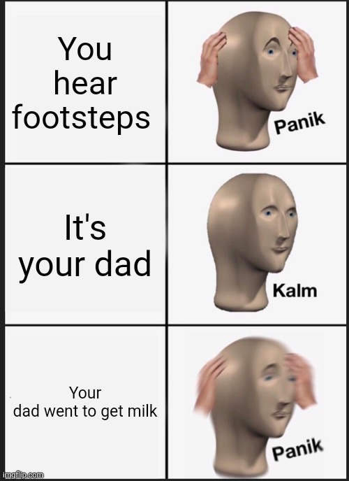 Panik Kalm Panik | You hear footsteps; It's your dad; Your dad went to get milk | image tagged in memes,panik kalm panik | made w/ Imgflip meme maker