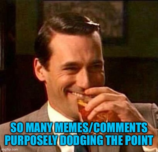 Man With Drink Laughing | SO MANY MEMES/COMMENTS PURPOSELY DODGING THE POINT | image tagged in man with drink laughing | made w/ Imgflip meme maker