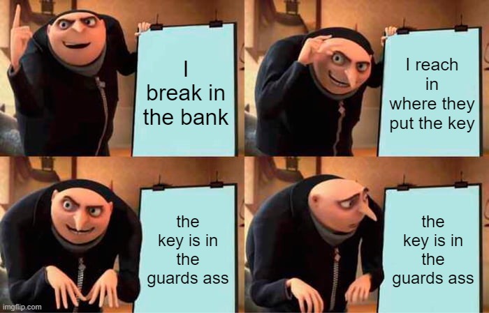 W-Wait what? | I break in the bank; I reach in where they put the key; the key is in the guards ass; the key is in the guards ass | image tagged in memes,gru's plan | made w/ Imgflip meme maker