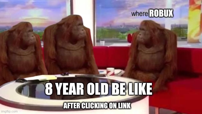 Where robux | ROBUX; 8 YEAR OLD BE LIKE; AFTER CLICKING ON LINK | image tagged in where banana | made w/ Imgflip meme maker