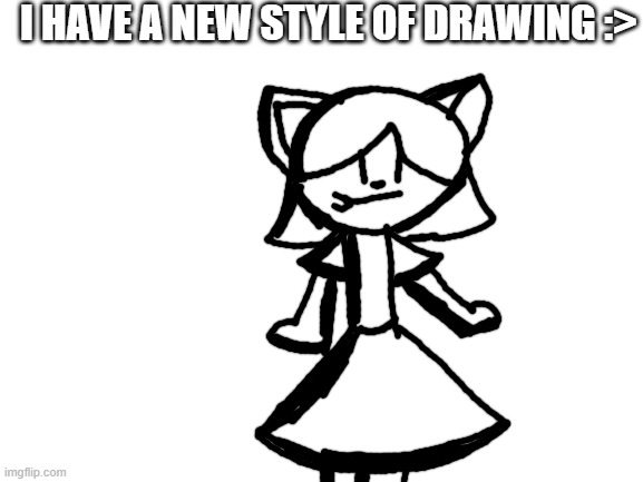 [sammy note: love it] | I HAVE A NEW STYLE OF DRAWING :> | image tagged in blank white template | made w/ Imgflip meme maker