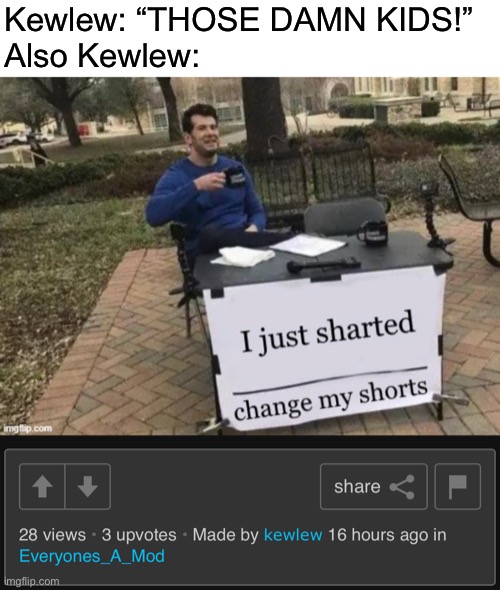 Kewlew: “THOSE DAMN KIDS!”
Also Kewlew: | made w/ Imgflip meme maker