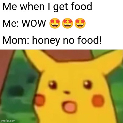 Surprised Pikachu | Me when I get food; Me: WOW 🤩🤩🤩; Mom: honey no food! | image tagged in memes,surprised pikachu | made w/ Imgflip meme maker