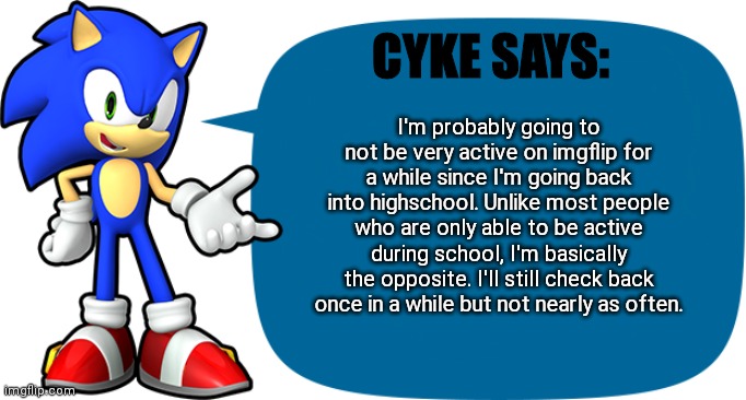Quick Announcement | I'm probably going to not be very active on imgflip for a while since I'm going back into highschool. Unlike most people who are only able to be active during school, I'm basically the opposite. I'll still check back once in a while but not nearly as often. CYKE SAYS: | image tagged in sonic sez,school,break | made w/ Imgflip meme maker