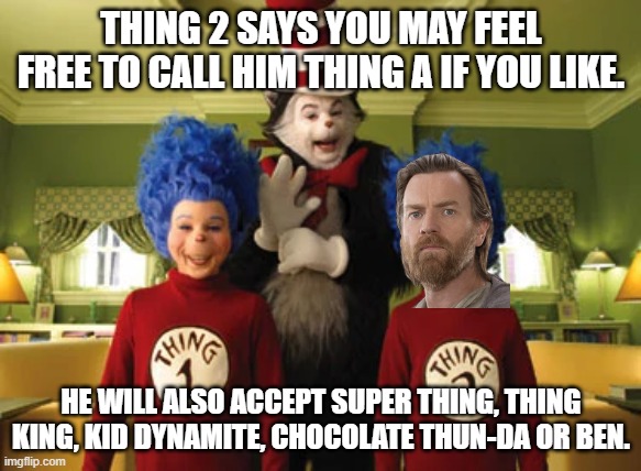 Thing Ben | THING 2 SAYS YOU MAY FEEL FREE TO CALL HIM THING A IF YOU LIKE. HE WILL ALSO ACCEPT SUPER THING, THING KING, KID DYNAMITE, CHOCOLATE THUN-DA OR BEN. | image tagged in cat in the hat,obi wan kenobi,ben kenobi,star wars | made w/ Imgflip meme maker