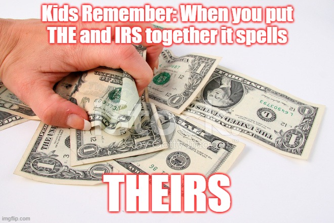 Grabby | Kids Remember: When you put THE and IRS together it spells; THEIRS | image tagged in irs,taxes,democrats,inflation | made w/ Imgflip meme maker