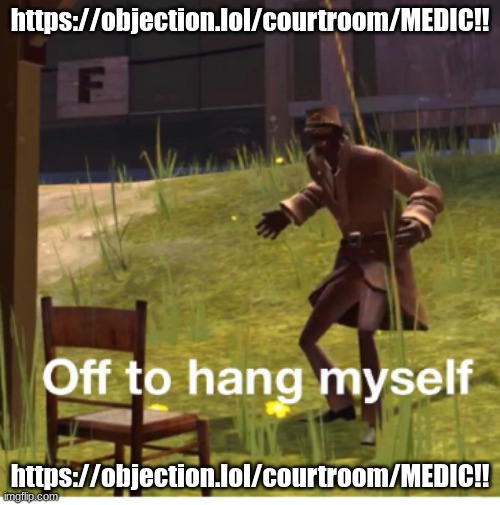 Off to hang myself! | https://objection.lol/courtroom/MEDIC!! https://objection.lol/courtroom/MEDIC!! | image tagged in off to hang myself | made w/ Imgflip meme maker