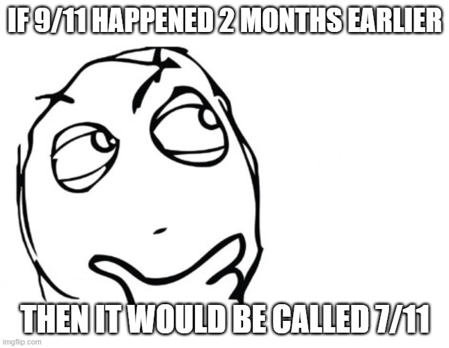 hmmmmmmm |  IF 9/11 HAPPENED 2 MONTHS EARLIER; THEN IT WOULD BE CALLED 7/11 | image tagged in hmmm,fun,memes | made w/ Imgflip meme maker
