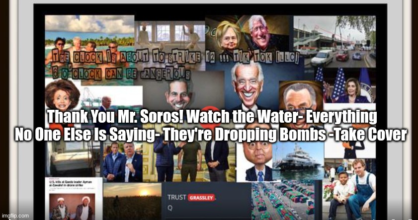 Thank You Mr. Soros! Watch the Water - Everything No One Else Is Saying - They're Dropping Bombs - Take Cover (Video)