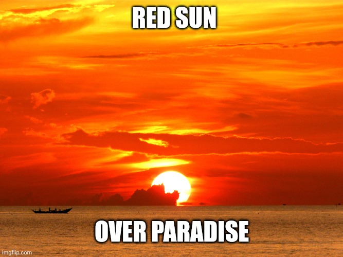 red sun | RED SUN; OVER PARADISE | image tagged in red sunrise | made w/ Imgflip meme maker