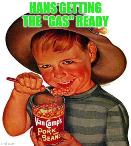 Creepy kid eating beans | HANS GETTING THE "GAS" READY | image tagged in creepy kid eating beans | made w/ Imgflip meme maker