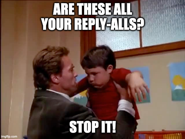 You lack reply-all discipline! | ARE THESE ALL YOUR REPLY-ALLS? STOP IT! | image tagged in arnold stop it | made w/ Imgflip meme maker