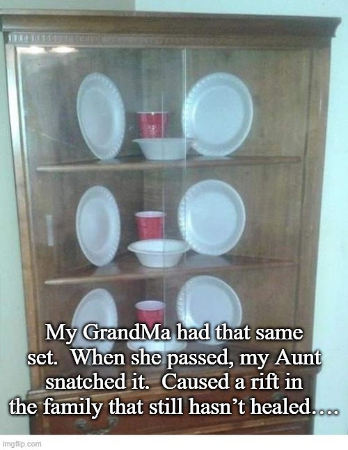 Same China Set | My GrandMa had that same set.  When she passed, my Aunt snatched it.  Caused a rift in the family that still hasn’t healed…. | image tagged in family,feud | made w/ Imgflip meme maker