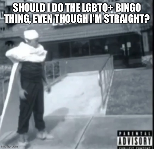 Just for fun or something | SHOULD I DO THE LGBTQ+ BINGO THING, EVEN THOUGH I’M STRAIGHT? | made w/ Imgflip meme maker