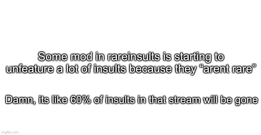 Also what happened to MSMG | Some mod in rareinsults is starting to unfeature a lot of insults because they “arent rare”; Damn, its like 60% of insults in that stream will be gone | image tagged in announcment for me only | made w/ Imgflip meme maker