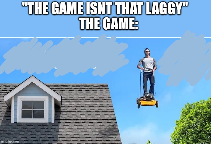 The game isn't laggy | "THE GAME ISNT THAT LAGGY"; THE GAME: | image tagged in gaming | made w/ Imgflip meme maker