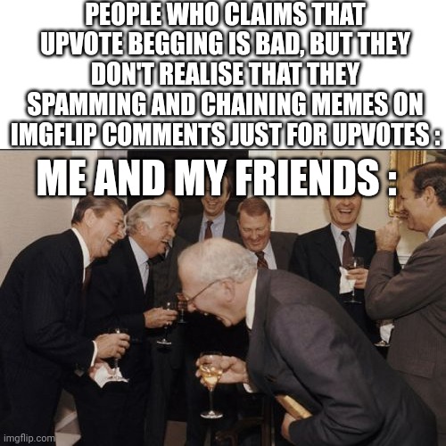 Clown Imgflip Communities! | PEOPLE WHO CLAIMS THAT UPVOTE BEGGING IS BAD, BUT THEY DON'T REALISE THAT THEY SPAMMING AND CHAINING MEMES ON IMGFLIP COMMENTS JUST FOR UPVOTES :; ME AND MY FRIENDS : | image tagged in memes,laughing men in suits,clown,chain,me and the boys,imgflip community | made w/ Imgflip meme maker