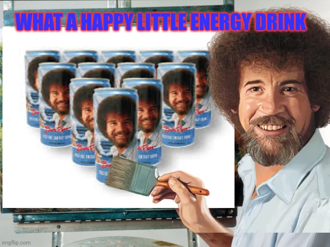 Bob Ross | WHAT A HAPPY LITTLE ENERGY DRINK | image tagged in happy,little,energy,drink | made w/ Imgflip meme maker