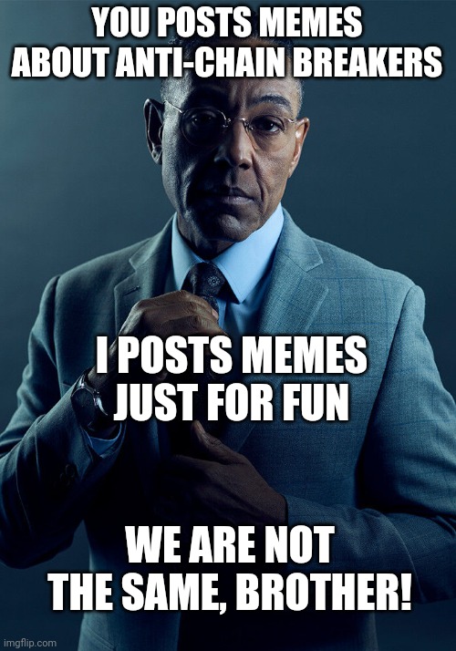 We Are Not The Same, Brother! | YOU POSTS MEMES ABOUT ANTI-CHAIN BREAKERS; I POSTS MEMES JUST FOR FUN; WE ARE NOT THE SAME, BROTHER! | image tagged in gus fring we are not the same,me gusta,we are not the same,clown,imgflip community | made w/ Imgflip meme maker