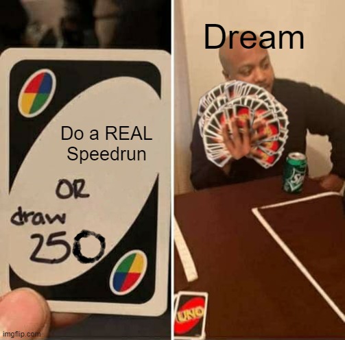 Dream | Dream; Do a REAL Speedrun | image tagged in uno draw 250 cards meme,fun | made w/ Imgflip meme maker