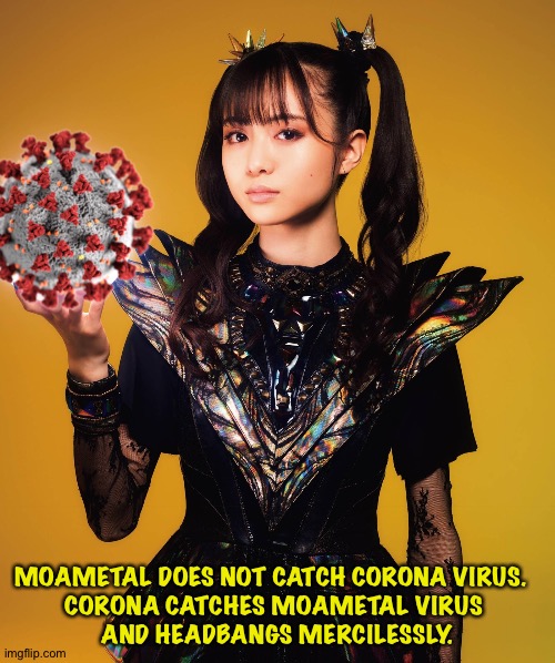 Because she's MoaMetal | MOAMETAL DOES NOT CATCH CORONA VIRUS.  
CORONA CATCHES MOAMETAL VIRUS 
AND HEADBANGS MERCILESSLY. | image tagged in moametal,babymetal,corona virus | made w/ Imgflip meme maker
