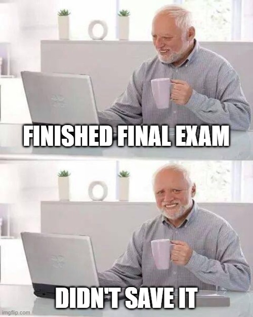 Hide the Pain Harold | FINISHED FINAL EXAM; DIDN'T SAVE IT | image tagged in memes,hide the pain harold | made w/ Imgflip meme maker