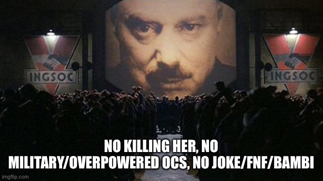 1984 | NO KILLING HER, NO MILITARY/OVERPOWERED OCS, NO JOKE/FNF/BAMBI | image tagged in 1984 | made w/ Imgflip meme maker