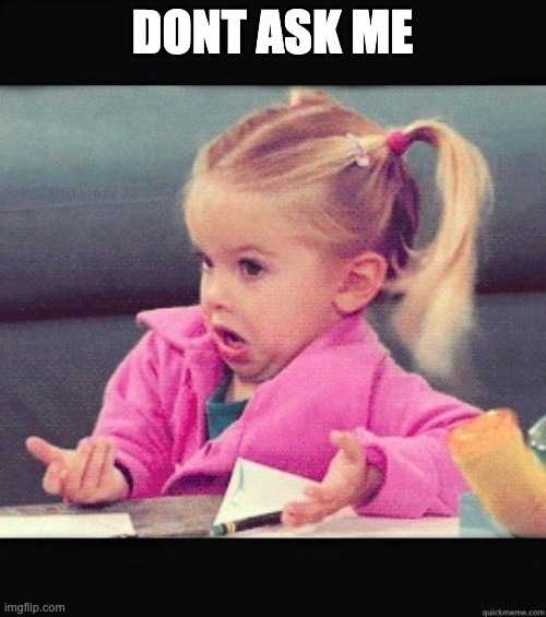 I dont know girl | DONT ASK ME | image tagged in i dont know girl | made w/ Imgflip meme maker