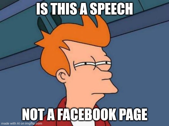 No Words I am Just Confused | IS THIS A SPEECH; NOT A FACEBOOK PAGE | image tagged in memes,futurama fry | made w/ Imgflip meme maker