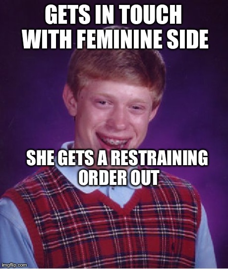 Bad Luck Brian Meme | GETS IN TOUCH WITH FEMININE SIDE SHE GETS A RESTRAINING ORDER OUT | image tagged in memes,bad luck brian | made w/ Imgflip meme maker