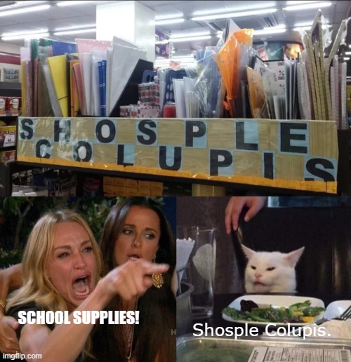 SCHOOL SUPPLIES! Shosple Colupis. | image tagged in memes,woman yelling at cat,shosple colupis,school supplies,cat | made w/ Imgflip meme maker