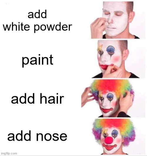 how to clown | add white powder; paint; add hair; add nose | image tagged in memes,clown applying makeup | made w/ Imgflip meme maker
