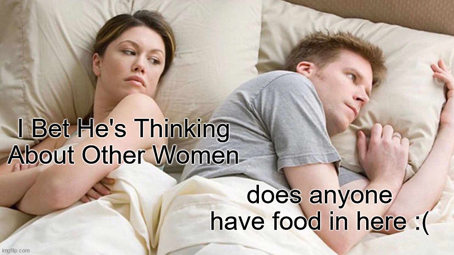 who have food? | I Bet He's Thinking About Other Women; does anyone have food in here :( | image tagged in memes,i bet he's thinking about other women | made w/ Imgflip meme maker