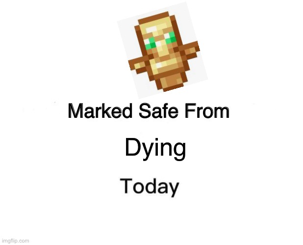 Most notably TODAY | Dying | image tagged in memes,marked safe from,minecraft | made w/ Imgflip meme maker