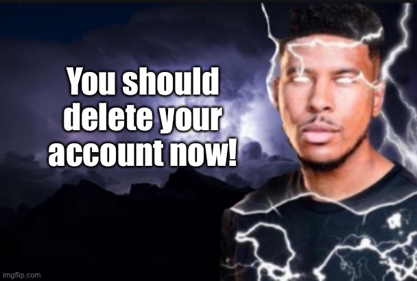 You should kill yourself now | You should delete your account now! | image tagged in you should kill yourself now | made w/ Imgflip meme maker