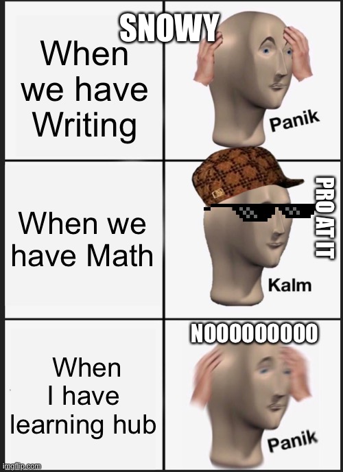 Panik Kalm Panik Meme | SNOWY; When we have Writing; When we have Math; PRO AT IT; NOOOOOOOOO; When I have learning hub | image tagged in memes,panik kalm panik | made w/ Imgflip meme maker