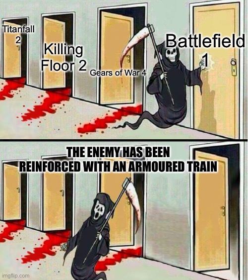 Grim Reaper Running Away | Battlefield 1; Titanfall 2; Killing Floor 2; Gears of War 4; THE ENEMY HAS BEEN REINFORCED WITH AN ARMOURED TRAIN | image tagged in grim reaper running away,battlefield 1 | made w/ Imgflip meme maker