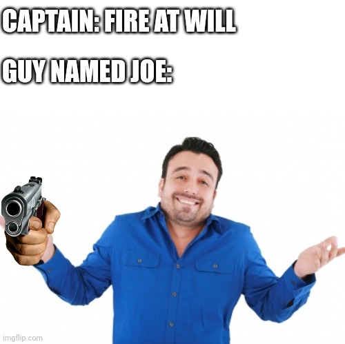 Clever title | CAPTAIN: FIRE AT WILL; GUY NAMED JOE: | image tagged in oh well | made w/ Imgflip meme maker