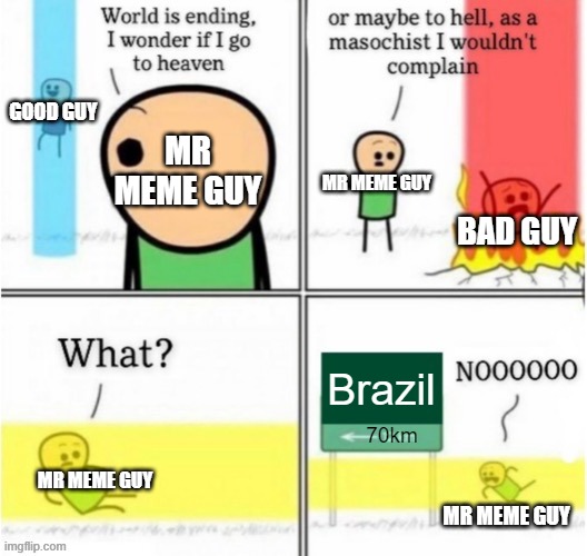 You're going to Brazil! | GOOD GUY; MR MEME GUY; MR MEME GUY; BAD GUY; Brazil; 70km; MR MEME GUY; MR MEME GUY | image tagged in guy goes to insert text here | made w/ Imgflip meme maker