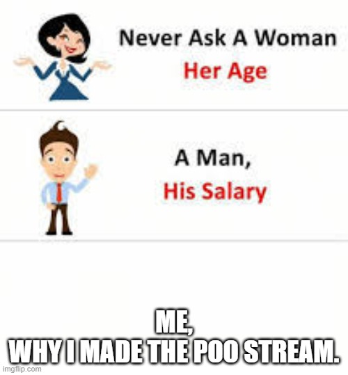 never ask | ME,
WHY I MADE THE POO STREAM. | image tagged in never ask | made w/ Imgflip meme maker