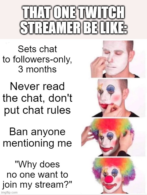 That one Twitch streamer be like: | THAT ONE TWITCH STREAMER BE LIKE:; Sets chat to followers-only, 3 months; Never read the chat, don't put chat rules; Ban anyone mentioning me; "Why does no one want to join my stream?" | image tagged in memes,clown applying makeup | made w/ Imgflip meme maker