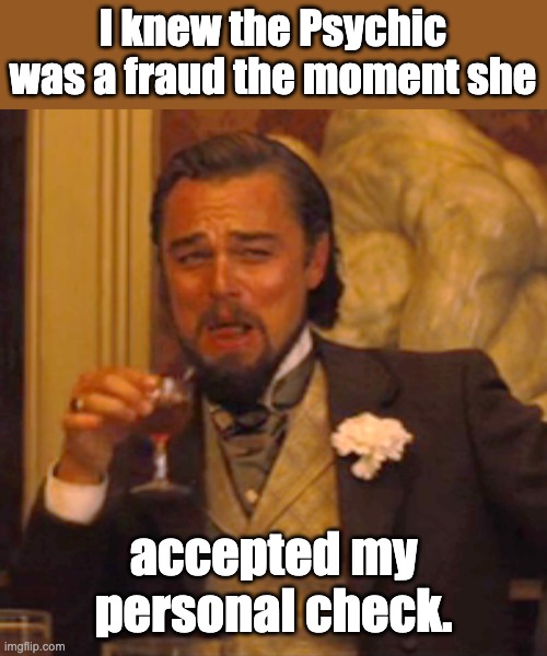 Psychic |  I knew the Psychic was a fraud the moment she; accepted my personal check. | image tagged in memes,laughing leo | made w/ Imgflip meme maker