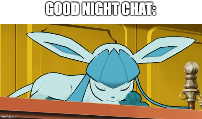 sleeping glaceon | GOOD NIGHT CHAT: | image tagged in sleeping glaceon | made w/ Imgflip meme maker