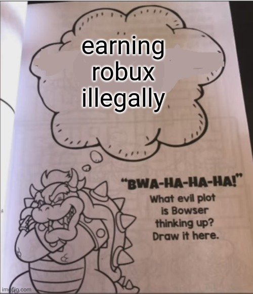Hacking robux be like: |  earning robux illegally | image tagged in bowser evil plot,roblox,robux,bowser,mario,luigi | made w/ Imgflip meme maker
