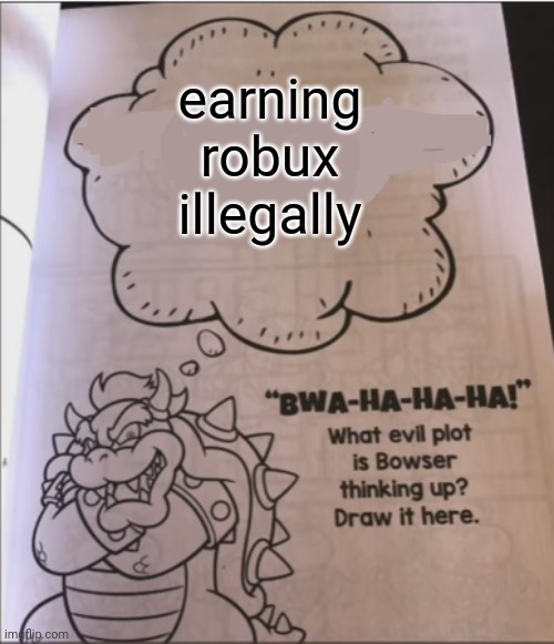 Hacking robux be like: | earning robux illegally | image tagged in bowser evil plot,roblox,robux,bowser,mario,luigi | made w/ Imgflip meme maker