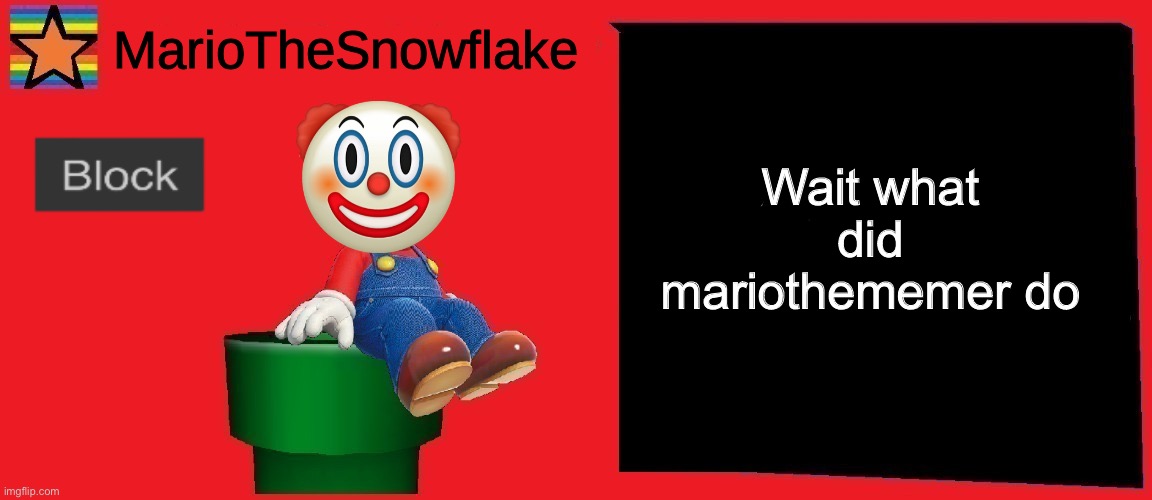 MarioTheSnowflake announcement template v1 |  Wait what did mariothememer do | image tagged in mariothesnowflake announcement template v1 | made w/ Imgflip meme maker