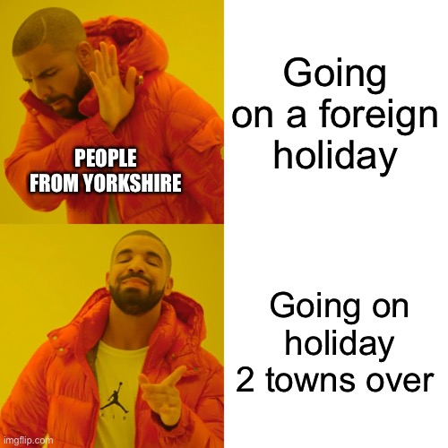 Yorkshire | Going on a foreign holiday; PEOPLE FROM YORKSHIRE; Going on holiday 2 towns over | image tagged in memes,drake hotline bling | made w/ Imgflip meme maker