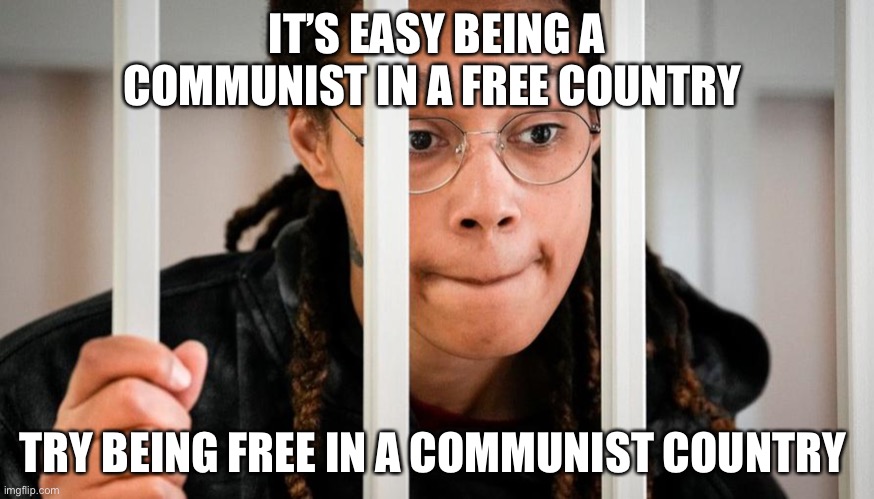 Get woke go broke | IT’S EASY BEING A COMMUNIST IN A FREE COUNTRY; TRY BEING FREE IN A COMMUNIST COUNTRY | image tagged in brittany griner,libtard,bugs bunny communist | made w/ Imgflip meme maker