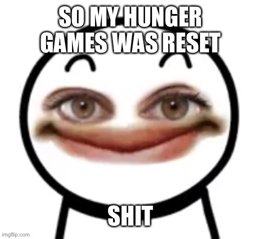 him | SO MY HUNGER GAMES WAS RESET; SHIT | image tagged in him | made w/ Imgflip meme maker